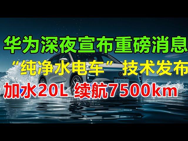 华为汽车技术大曝光！余承东揭秘称，“纯净水” 竟然可以驱动汽车，只需加入 20 升水，便能实现续航 7500 公里的惊人表现，这是欧美车企难以望其项背的！