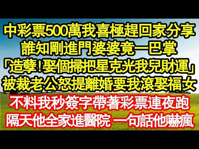 中彩票後500萬我喜極趕回家分享，誰知剛進門婆婆竟一巴掌「造孽！娶個掃把星克光我兒財運」被裁老公怒提離婚要我滾娶福女，不料我秒簽字帶著彩票連夜跑真情故事會||老年故事||情感需求||愛情||家庭