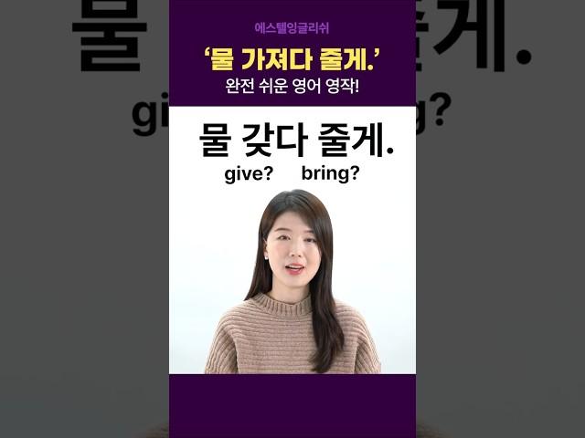 '물 갖다 줄게.' 영어로? give bring 말고!