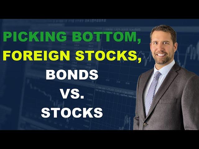 Picking A Bottom, Foreign Markets, Bonds VS. Stocks