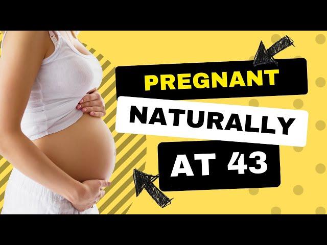 Pregnant naturally at 43