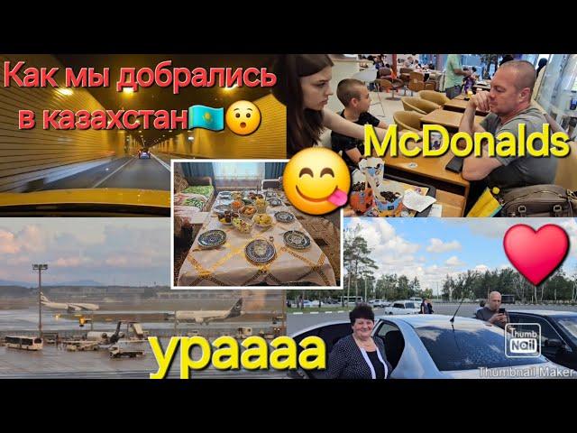 влоги из Казахстана/Как мы добрались в Казахстан️/ McDonalds/ Встреча с родными/ Ура/ Стол