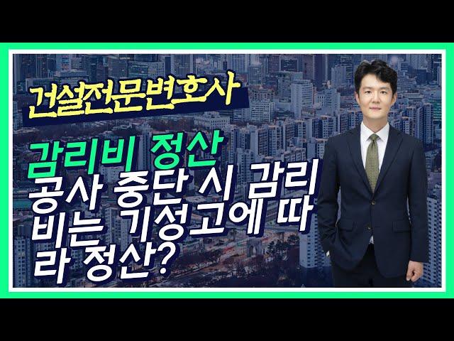 공사 중단 시 감리비 정산 방법은? 기성고에 따라 정산? - 보수약정이 없는 경우 감리비 청구가 가능한가? - 건설전문변호사 손광남 - 서울대 건축학과, 사법시험 출신