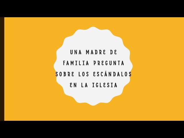 UNA MADRE DE FAMILIA PREGUNTA SOBRE LOS ESCÁNDALOS EN LA IGLESIA,