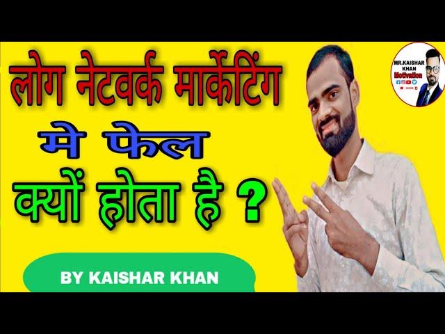 Network Marketing मे लोग फेल क्यों होते हैं ? By Mr.kaishar khan