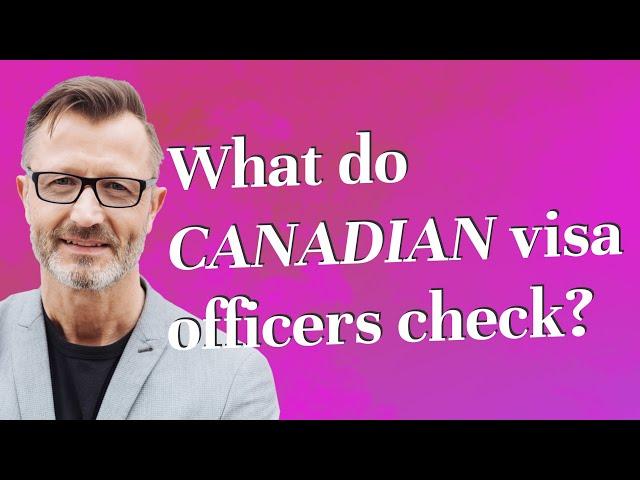 What do Canadian visa officers check?