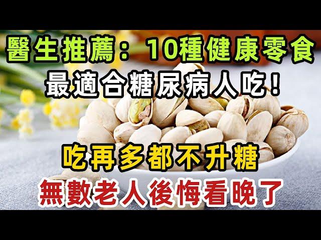 糖尿病人有福了！醫生推薦：這10種健康零食，最適合糖尿病人吃！吃再多都不升糖，關鍵還很便宜，很多退休老人都在吃！ 【健康管家】