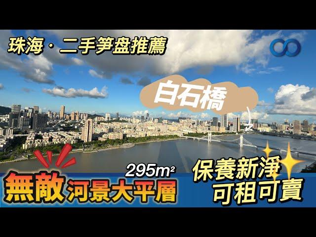 珠海二手筍盤推薦丨前山河畔，無敵河景大平層！295m²保養新淨，可租可賣