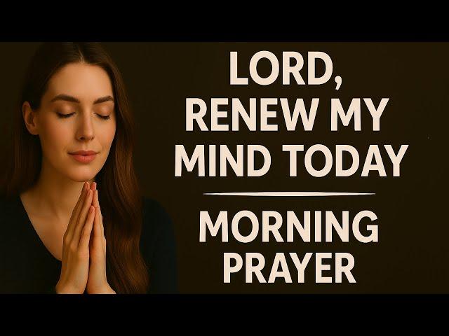 Renew Your Mind Today — Morning Prayer Against Negative Thinking