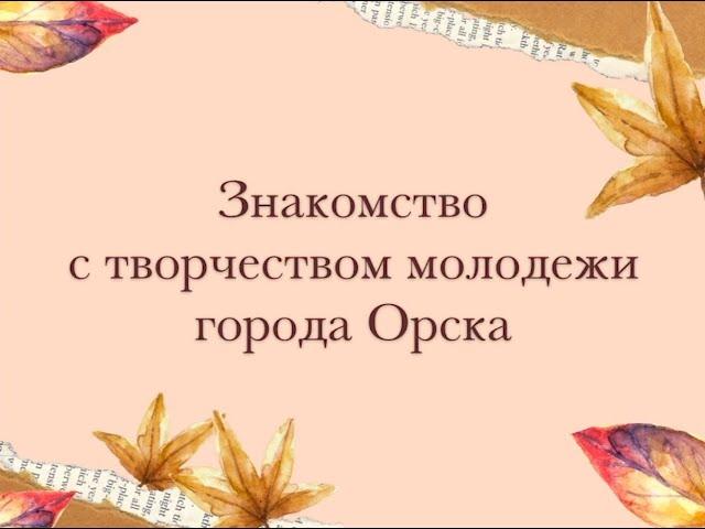 Знакомство с творчеством молодёжи города Орска