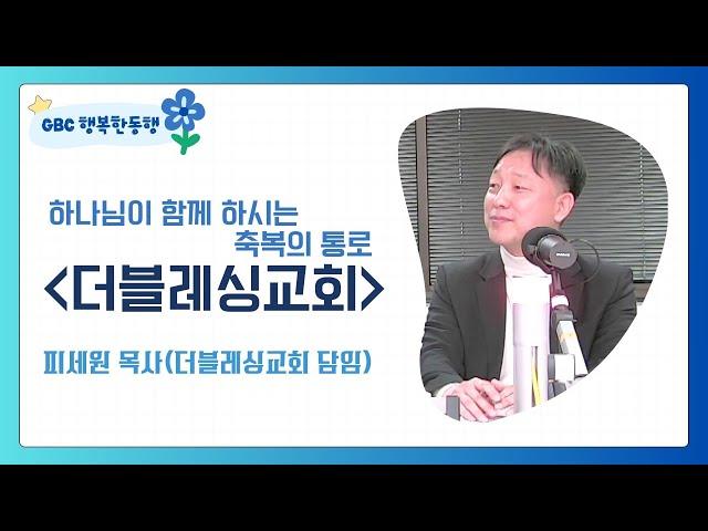 [GBC 행복한동행] 하나님이 함께 하시는 축복의 통로 '더블레싱교회' - 피세원 목사(더블레싱교회 담임)