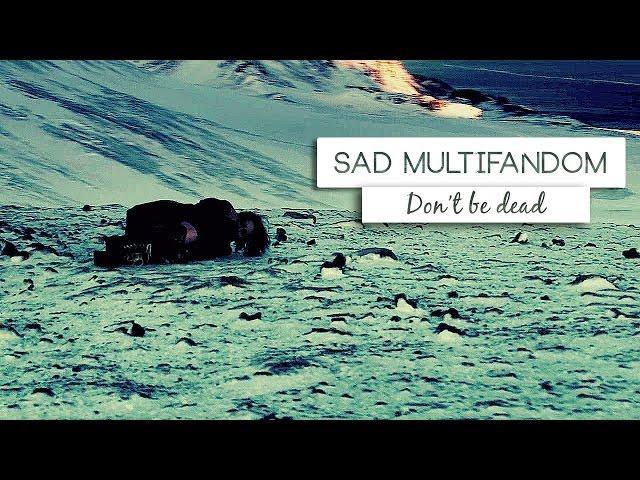 ►Sad Multifandom | Don't be dead.