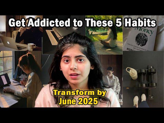 5 Habit that will make you UNRECOGNIZABLE by June 2025!