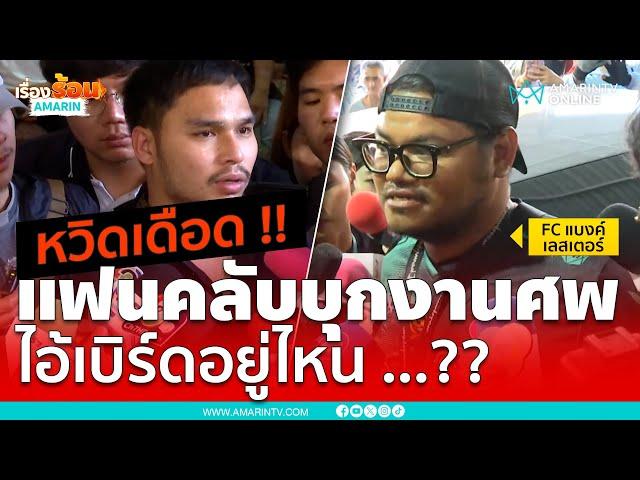 แฟนคลับ “แบงค์ เลสเตอร์” บุกงานศพ “ไอ้เบิร์ด” อยู่ไหน ...?? | เรื่องร้อนอมรินทร์