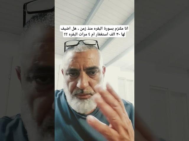 انا ملتزم بسورة البقره منذ زمن بعيد ، هل اضيف ٣٠ الف استغفار ام اعمل ٤ مرات البقره ؟؟