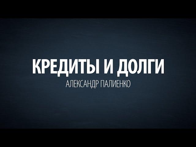 Кредиты и долги. Александр Палиенко.