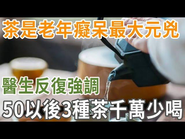 茶是老年癡呆最大元兇，醫生反復強調，50以後 3種茶千萬少喝