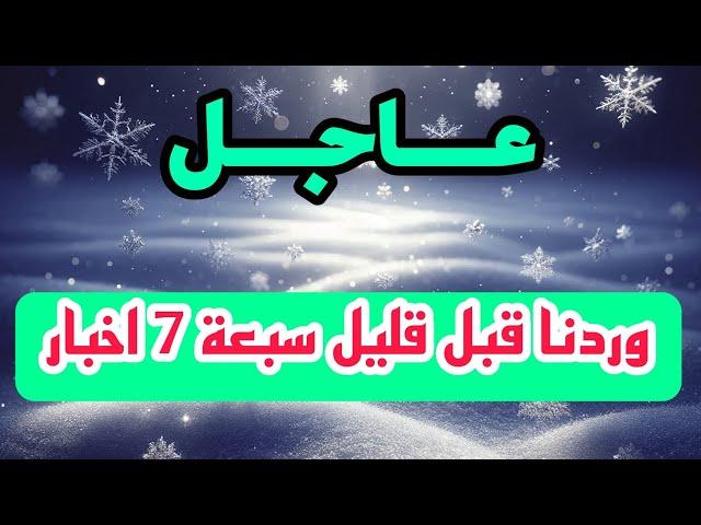 عاجل وردنا قبل قليل سبعة 7 اخبار