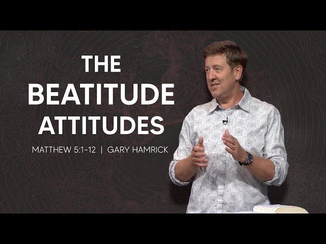 The Beatitude Attitudes  |  Matthew 5:1-12  |  Gary Hamrick