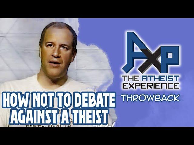 How NOT To Debate A Theist | The Atheist Experience: Throwback