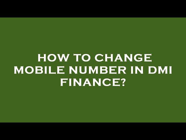 How to change mobile number in dmi finance?