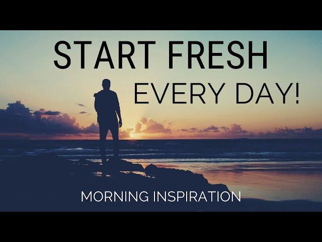 START FRESH EVERY DAY | Wake Up With A Positive Attitude - Morning Inspiration to Motivate Your Day