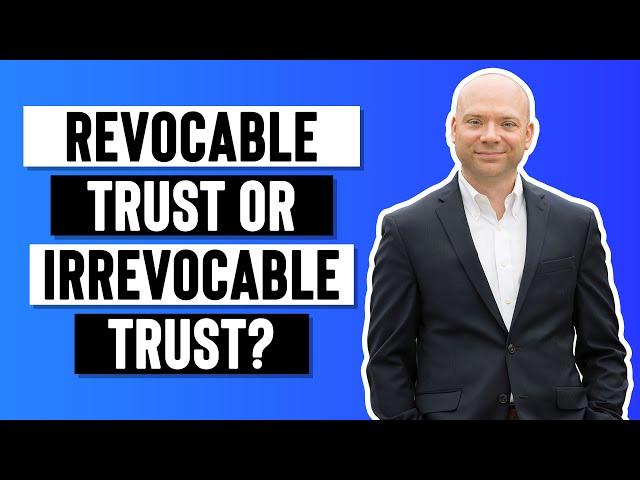 Revocable Trust or Irrevocable Trust?