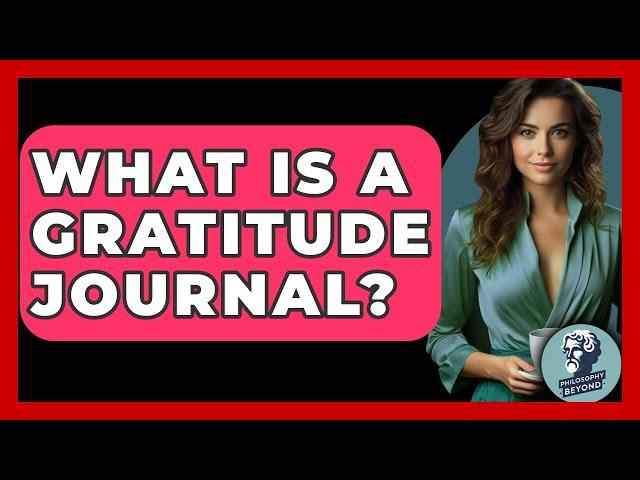 What Is A Gratitude Journal? - Philosophy Beyond