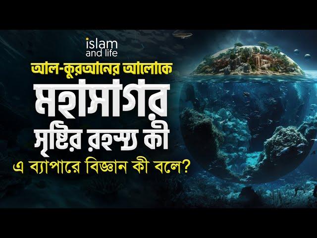 মহাসাগর সৃষ্টির রহস্য কী? এ ব্যাপারে আল কুরআন ও বিজ্ঞান কী বলে? জানুন বিস্তারিত! Islam and Life