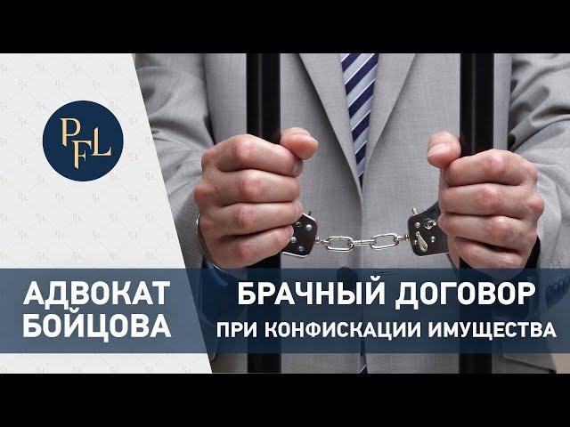 БРАЧНЫЙ КОНТРАКТ ПРИ КОНФИСКАЦИИ ИМУЩЕСТВА. Адвокат Бойцова о брачном договоре при конфискации (18+)