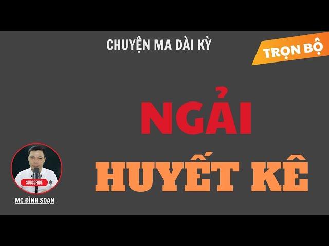 CHUYỆN MA DÀI KỲ: NGẢI HUYẾT KÊ | TUYỂN TẬP TRUYỆN MA MC ĐÌNH SOẠN HAY NHẤT.