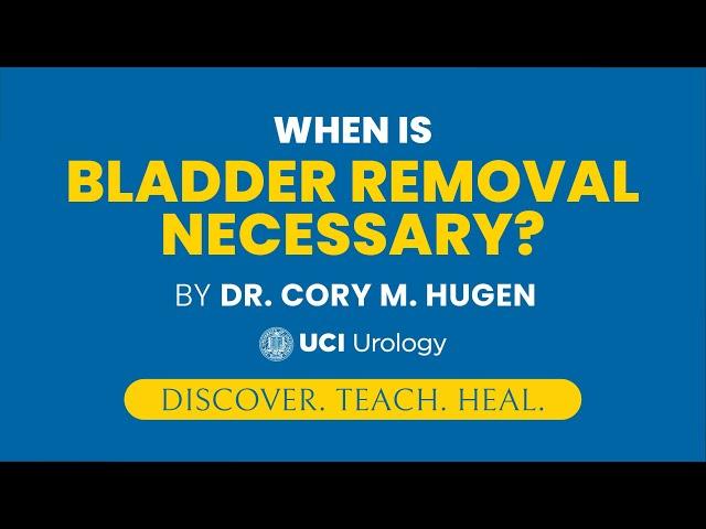 When is Bladder Removal Necessary? by Dr. Cory Hugen - UCI Department of Urology