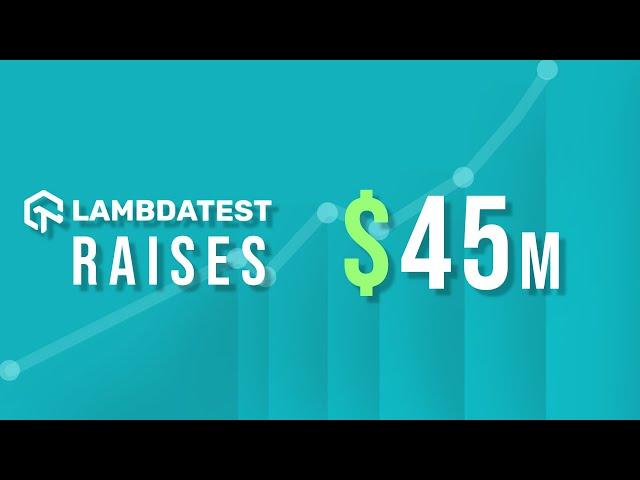 LambdaTest Raises $45 Million In Funding In Venture Round| Cross Browser Testing Tool