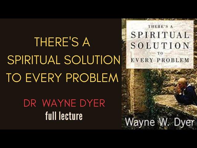 Wayne Dyer- There is a Spiritual Solution To Every Problem/ Dr Wayne Dyer