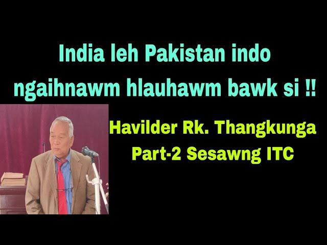 India leh Pakistan indo ngaihnawm leh hlauhawm:Havilder Rk. Thangkunga Part-2 Sesawng ITC.