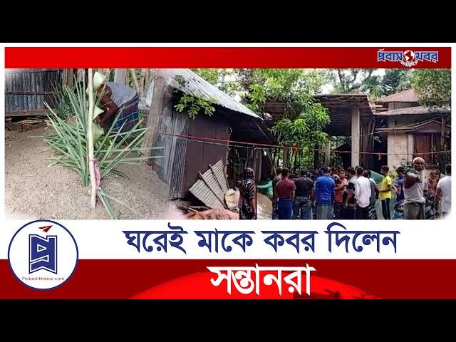 বাধ্য হয়ে মাকে ঘরেই ক/'ব/'র দিলেন সন্তানরা | Bhola News | Probash Khabor