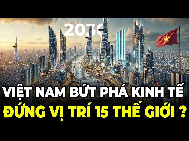 Việt Nam Bứt Phá Kinh Tế Sẽ Đứng Vị Trí Thứ 15 Trên Thế Giới Vào Năm 2030 ?