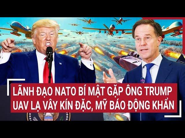 Thời sự quốc tế: Lãnh đạo NATO bí mật gặp ông Trump, UAV lạ vây kín đặc, Mỹ báo động khẩn