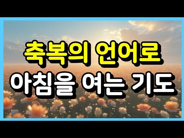 축복의 언어로 아침을 여는 기도 ㅣ아침기도 ㅣ 하루를 여는 기도 ㅣ매일기도