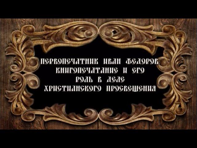 08. Первопечатник Иван Фёдоров. Книгопечатание и его роль в деле христианского просвещения