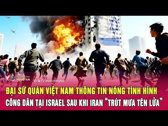 Đại sứ quán Việt Nam thông tin nóng tình hình công dân tại Israel sau khi Iran “trút mưa tên lửa”