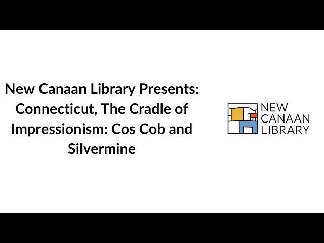 New Canaan Library Presents: Connecticut The Cradle of Impressionism Cos Cob and Silvermine