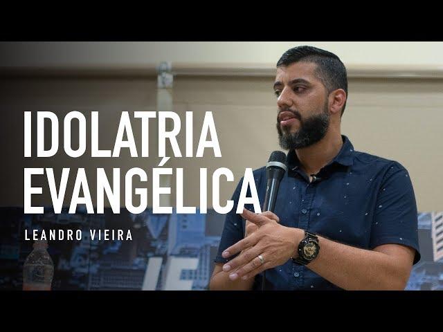 IDOLATRIA EVANGÉLICA - Leandro Vieira