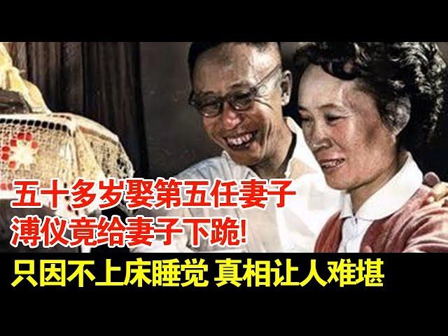 五十多岁娶第五任妻子,溥仪竟偷偷打雄性荷尔蒙,还给妻子下跪!只因不上床睡觉,真相让人难堪