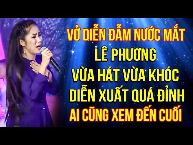 Vở diễn ĐẪM NƯỚC MẮT, Lê Phương VỪA HÁT VỪA KHÓC diễn xuất quá đỉnh, AI CŨNG PHẢI XEM ĐẾN CUỐI