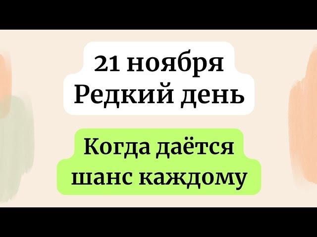 21 ноября - Редкий день. Когда даётся шанс каждому.