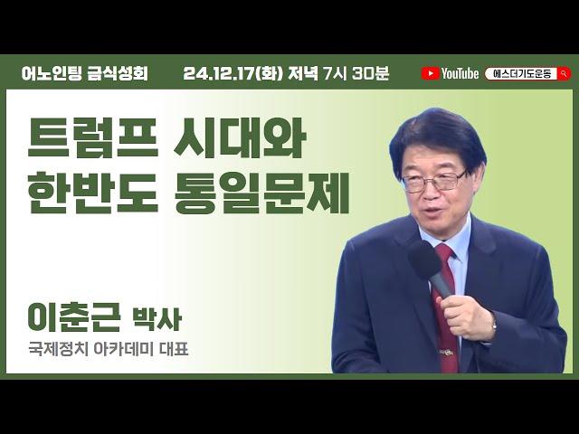 국가와 복음통일을 위한 어노인팅 금식성회 | 이춘근 박사 | 트럼프 시대와 한반도 통일문제 | 에스더기도운동 | 24.12.17