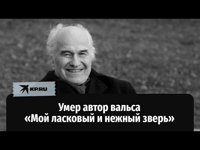 Умер автор вальса «Мой ласковый и нежный зверь»