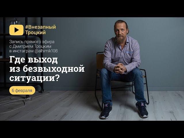 ГДЕ ВЫХОД В БЕЗВЫХОДНОЙ СИТУАЦИИ? Дмитрий Троцкий