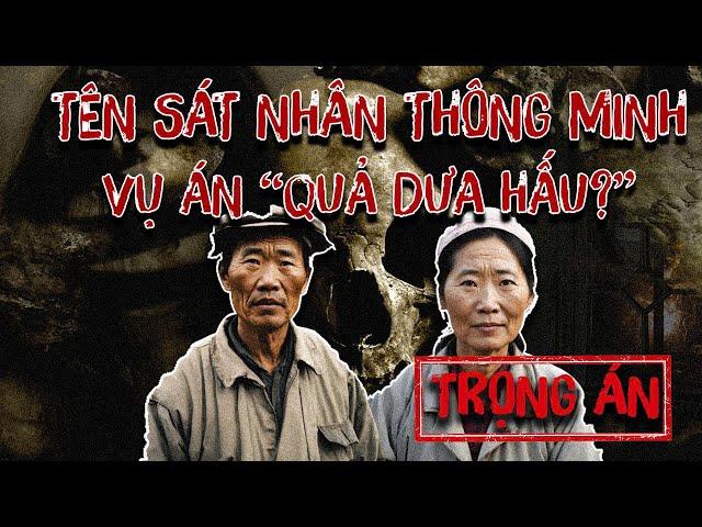 TRỌNG ÁN TRUNG QUỐC| Tên Tội Phạm Thông Minh, 3 Mạng Người Bất Hạnh Và Quả Dưa Hấu Bí Ẩn?